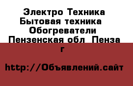 Электро-Техника Бытовая техника - Обогреватели. Пензенская обл.,Пенза г.